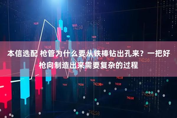 本信选配 枪管为什么要从铁棒钻出孔来？一把好枪向制造出来需要复杂的过程