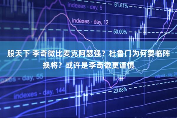 股天下 李奇微比麦克阿瑟强？杜鲁门为何要临阵换将？或许是李奇微更谨慎