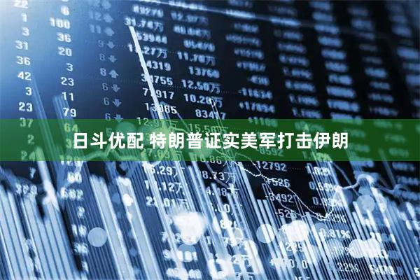 日斗优配 特朗普证实美军打击伊朗