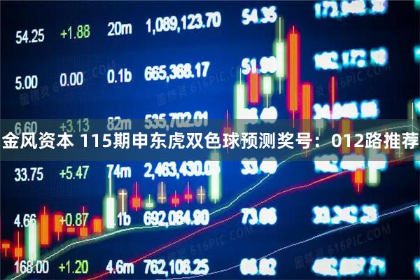 金风资本 115期申东虎双色球预测奖号：012路推荐