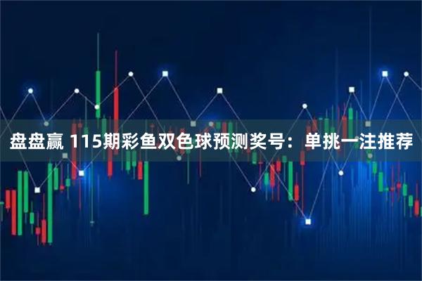 盘盘赢 115期彩鱼双色球预测奖号：单挑一注推荐