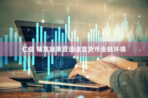 仁信 精准施策营造适宜货币金融环境
