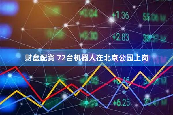 财盘配资 72台机器人在北京公园上岗